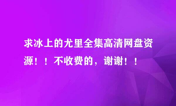 求冰上的尤里全集高清网盘资源！！不收费的，谢谢！！