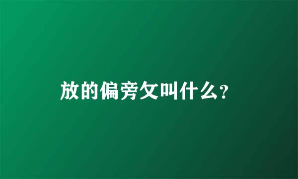 放的偏旁攵叫什么？