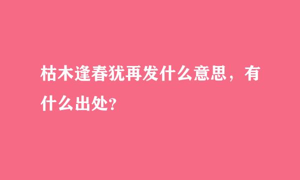 枯木逢春犹再发什么意思，有什么出处？