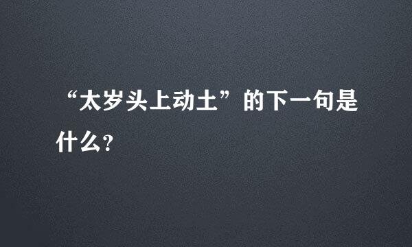 “太岁头上动土”的下一句是什么？