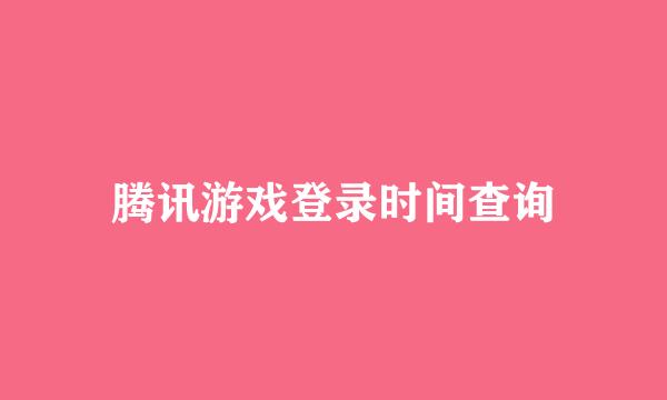 腾讯游戏登录时间查询