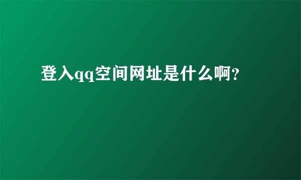 登入qq空间网址是什么啊？