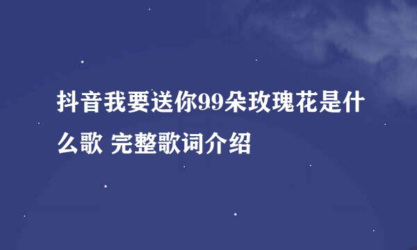 抖音我要送你99朵玫瑰花是什么歌 完整歌词介绍