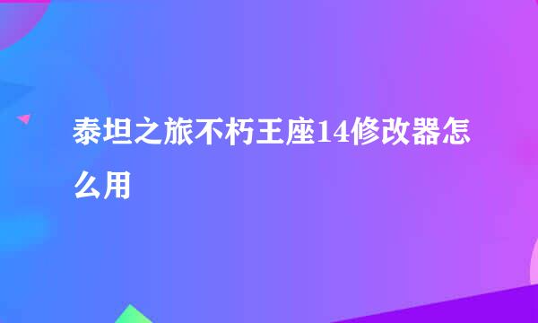 泰坦之旅不朽王座14修改器怎么用