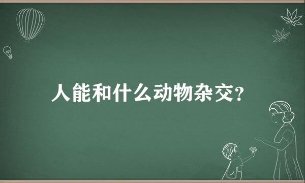 人能和什么动物杂交？