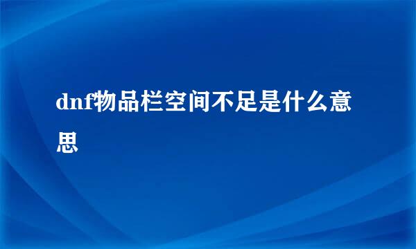 dnf物品栏空间不足是什么意思