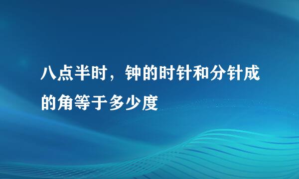 八点半时，钟的时针和分针成的角等于多少度