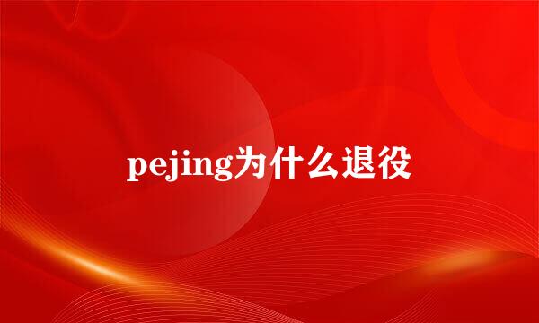 pejing为什么退役