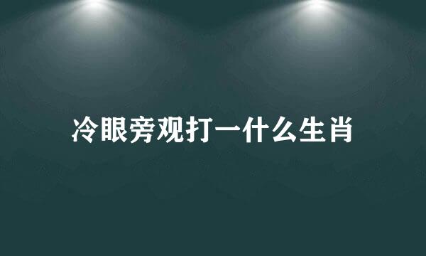 冷眼旁观打一什么生肖