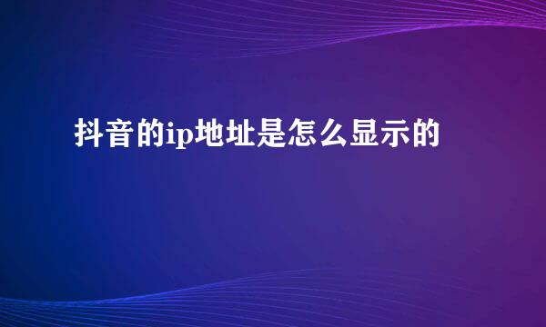 抖音的ip地址是怎么显示的