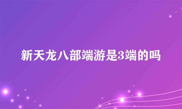 新天龙八部端游是3端的吗