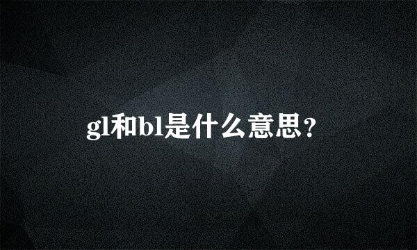 gl和bl是什么意思？