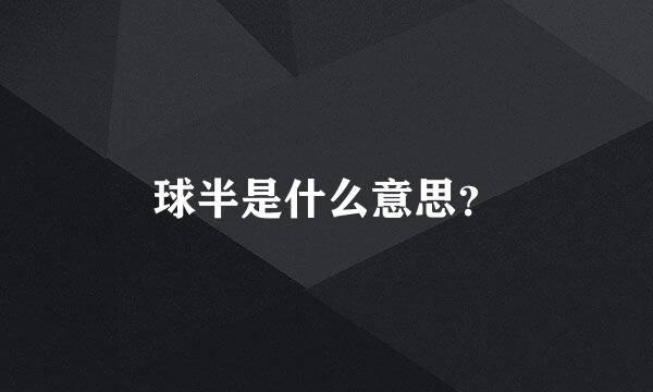 球半是什么意思？