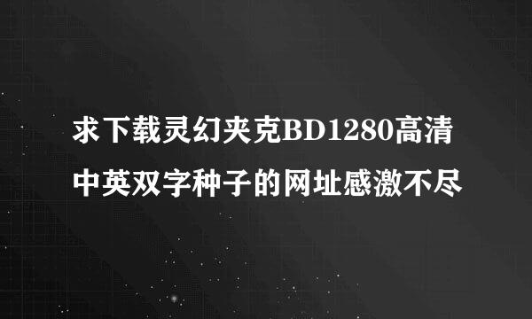 求下载灵幻夹克BD1280高清中英双字种子的网址感激不尽