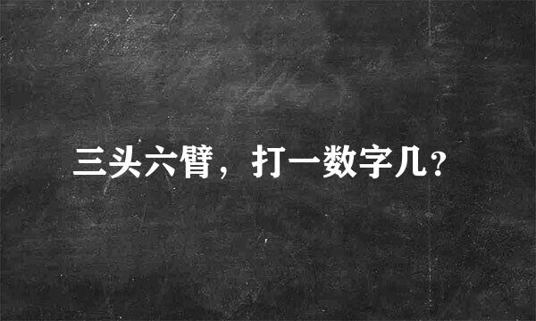 三头六臂，打一数字几？