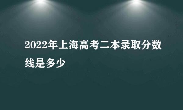 2022年上海高考二本录取分数线是多少