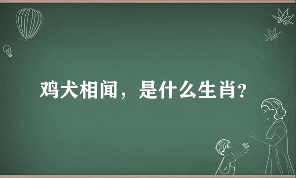 鸡犬相闻，是什么生肖？