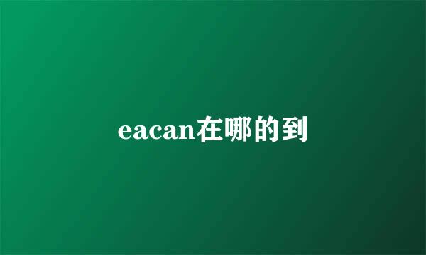 eacan在哪的到