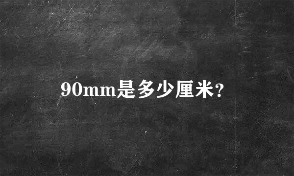 90mm是多少厘米？