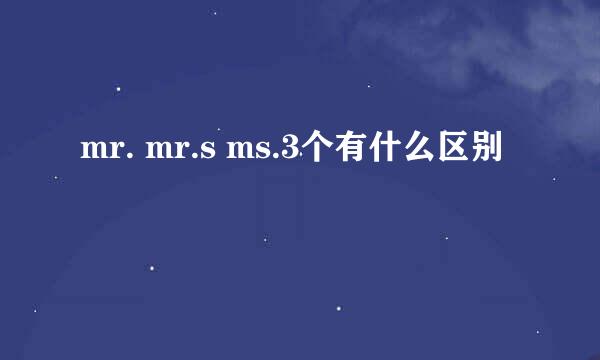 mr. mr.s ms.3个有什么区别