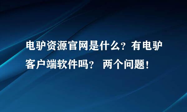 电驴资源官网是什么？有电驴客户端软件吗？ 两个问题！