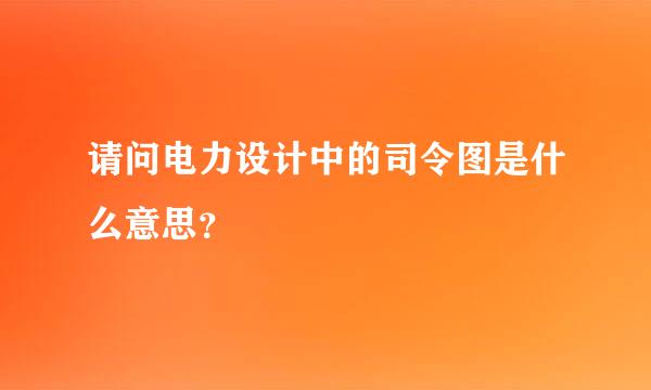 请问电力设计中的司令图是什么意思？