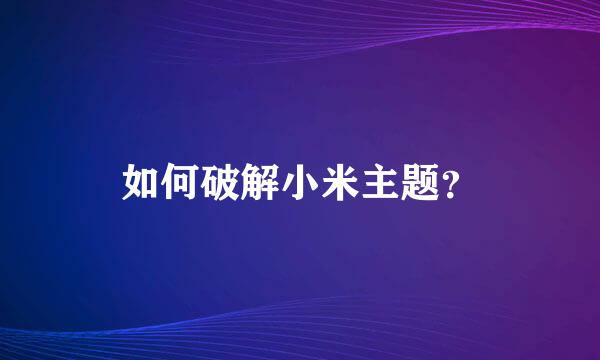 如何破解小米主题？