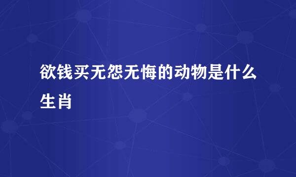 欲钱买无怨无悔的动物是什么生肖