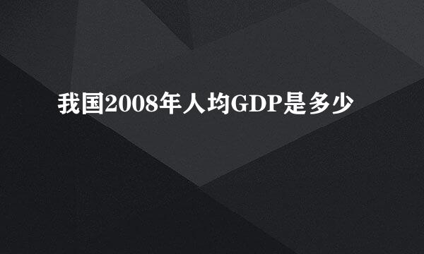 我国2008年人均GDP是多少