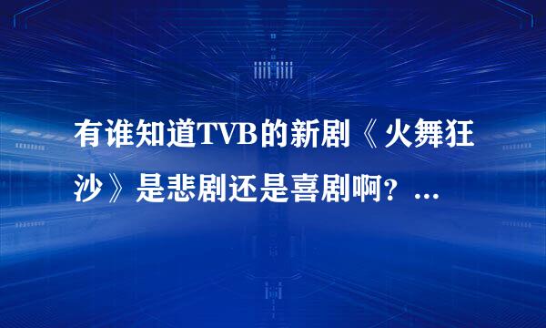 有谁知道TVB的新剧《火舞狂沙》是悲剧还是喜剧啊？我不爱看悲剧啊！