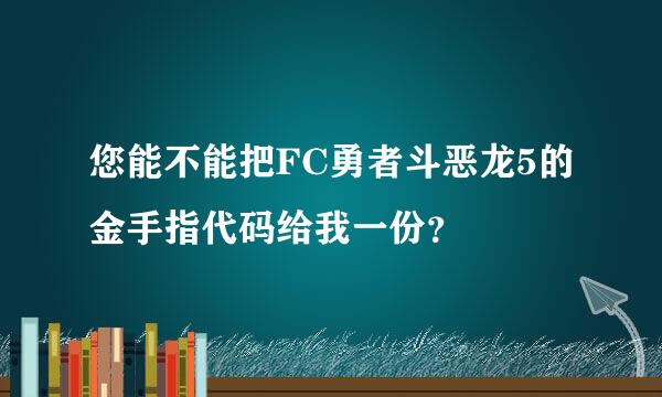 您能不能把FC勇者斗恶龙5的金手指代码给我一份？