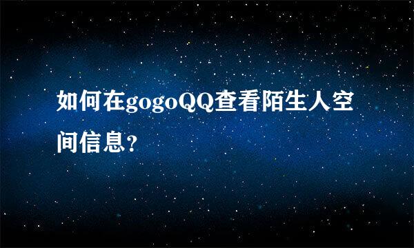 如何在gogoQQ查看陌生人空间信息？