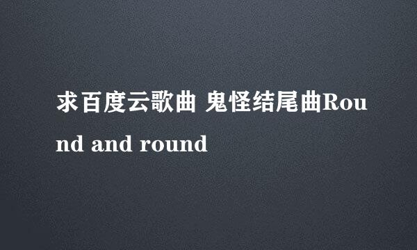 求百度云歌曲 鬼怪结尾曲Round and round