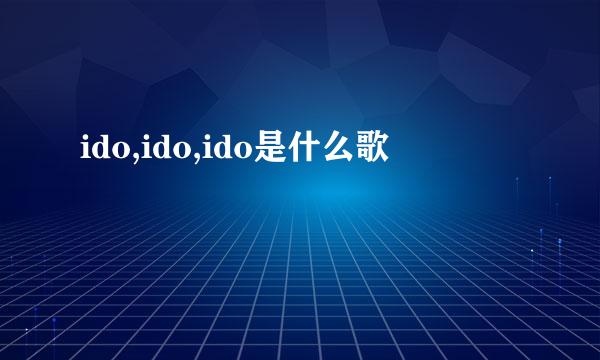 ido,ido,ido是什么歌