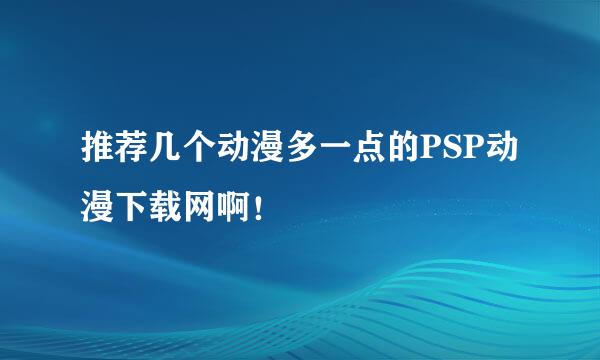 推荐几个动漫多一点的PSP动漫下载网啊！