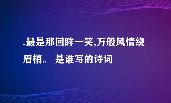 .最是那回眸一笑,万般风情绕眉梢。 是谁写的诗词