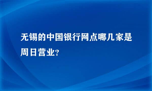 无锡的中国银行网点哪几家是周日营业？