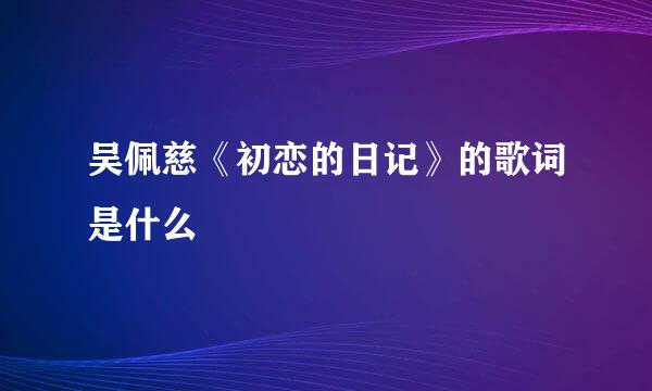 吴佩慈《初恋的日记》的歌词是什么