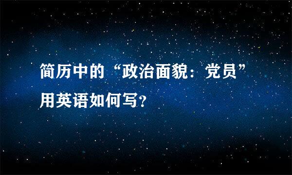 简历中的“政治面貌：党员”用英语如何写？