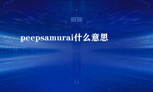 peepsamurai什么意思