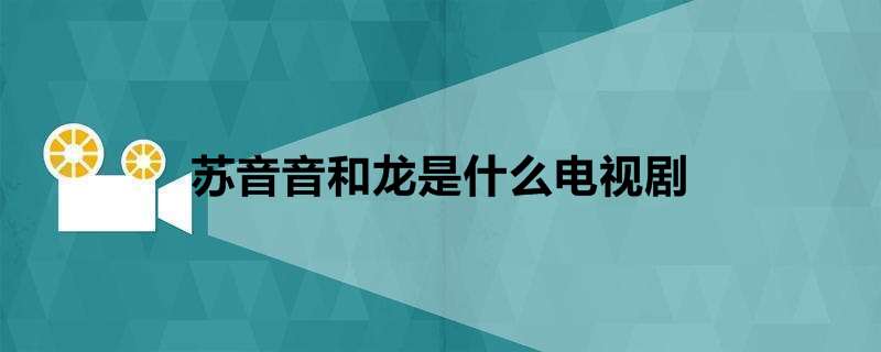 苏音音和龙是什么电视剧?