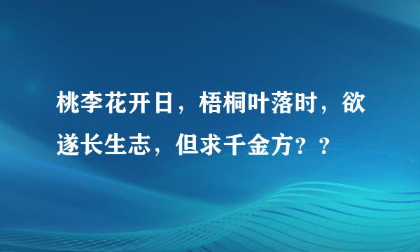 桃李花开日，梧桐叶落时，欲遂长生志，但求千金方？？