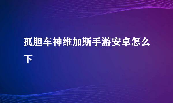 孤胆车神维加斯手游安卓怎么下