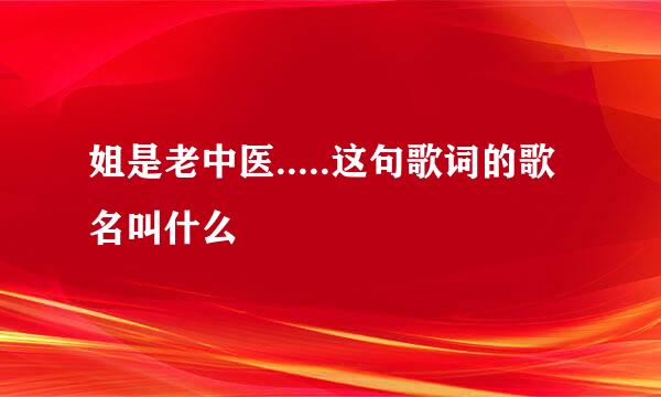 姐是老中医.....这句歌词的歌名叫什么