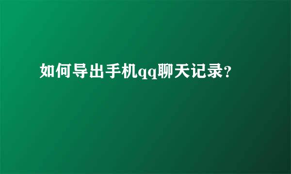 如何导出手机qq聊天记录？