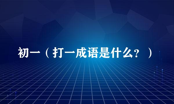 初一（打一成语是什么？）