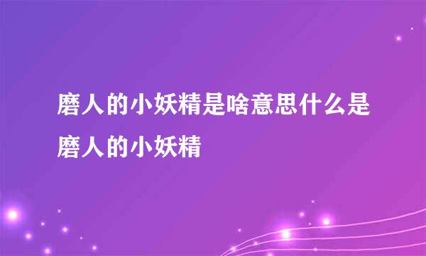 磨人的小妖精是啥意思什么是磨人的小妖精