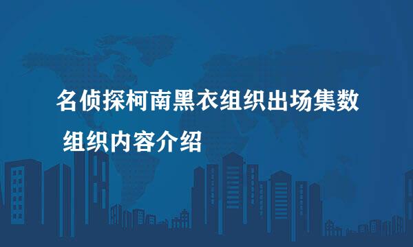 名侦探柯南黑衣组织出场集数 组织内容介绍