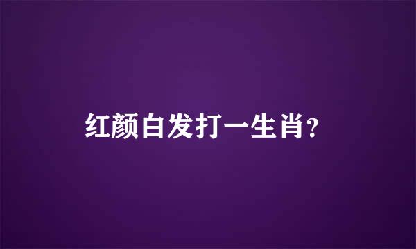 红颜白发打一生肖？