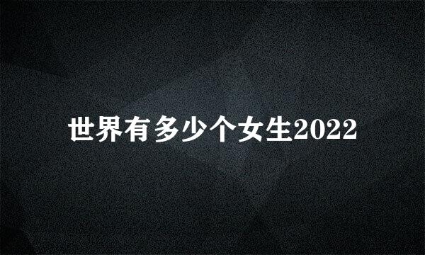 世界有多少个女生2022